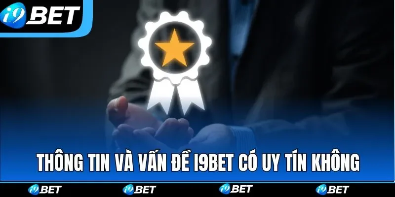Thông tin và vấn đề I9BET có uy tín không Thông tin và vấn đề I9BET có uy tín không