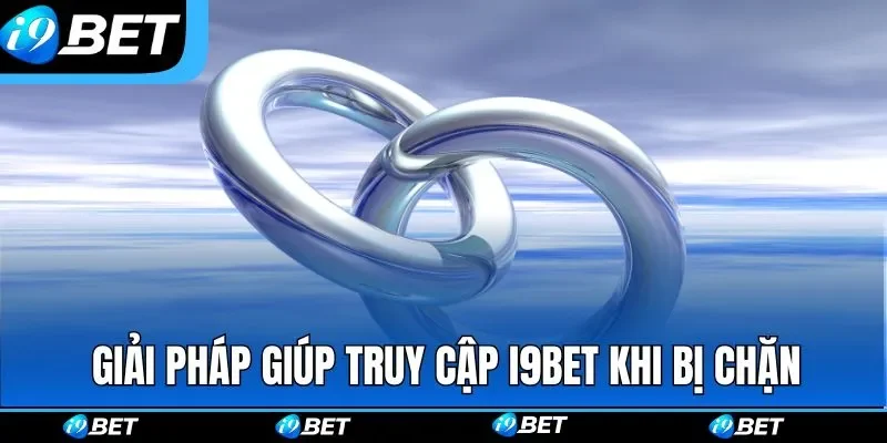 Các giải pháp giúp truy cập I9BET khi bị chặn Các giải pháp giúp truy cập I9BET khi bị chặn